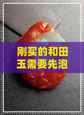 刚买的和田玉需要先泡水么