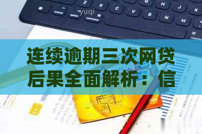 连续逾期三次网贷后果全面解析：信用记录受损、罚息累积及法律诉讼风险