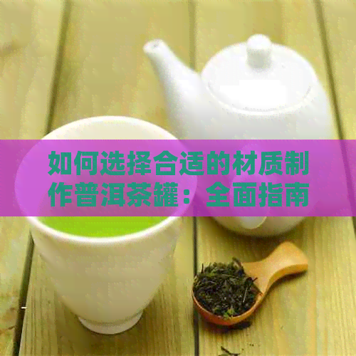 如何选择合适的材质制作普洱茶罐：全面指南解析各种材料的优缺点