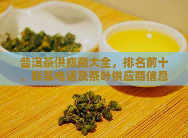 普洱茶供应商大全，排名前十，联系电话及茶叶供应商信息。