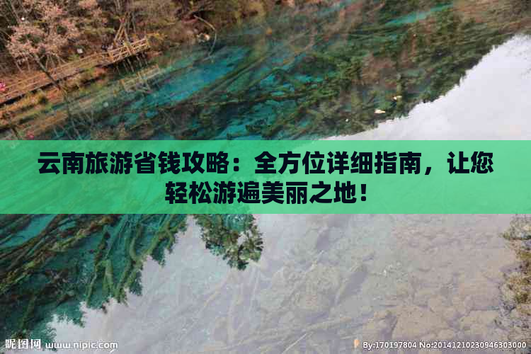 云南旅游省钱攻略：全方位详细指南，让您轻松游遍美丽之地！