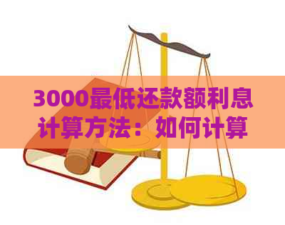 3000更低还款额利息计算方法：如何计算出3000元的更低还款额及其利息？