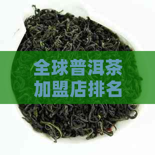 全球普洱茶加盟店排名TOP10,全方位指南助您轻松选址、经营与盈利！