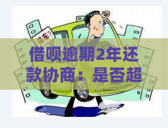 借呗逾期2年还款协商：是否超出期限？