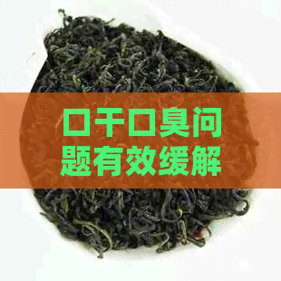 口干口臭问题有效缓解：喝对茶，肝火旺也能轻松应对