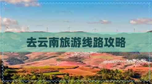 去云南旅游线路攻略