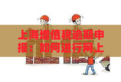 上海增值税逾期申报：如何进行网上操作及相关注意事项