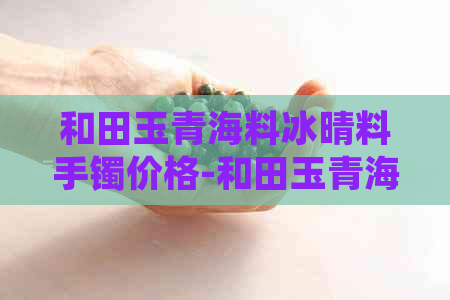 和田玉青海料冰晴料手镯价格-和田玉青海料冰晴料手镯价格和田玉青海冰底浅晴水价格