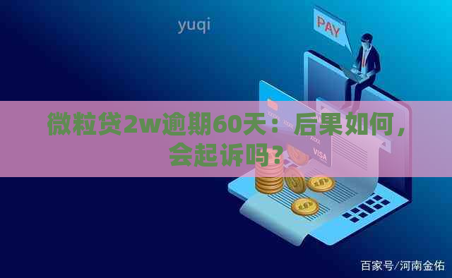 微粒贷2w逾期60天：后果如何，会起诉吗？