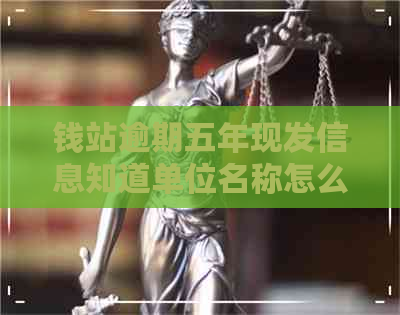 钱站逾期五年现发信息知道单位名称怎么办