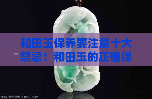 和田玉保养要注意十大禁忌！和田玉的正确保养与注意事项