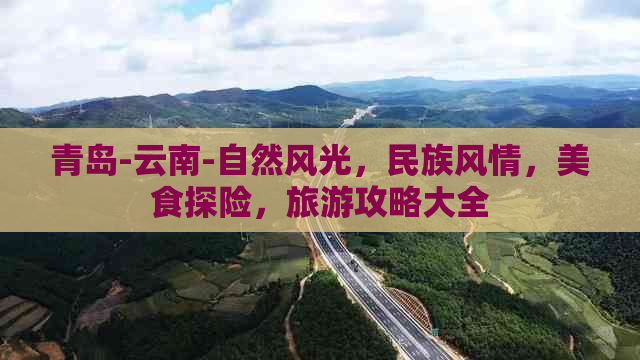 青岛-云南-自然风光，民族风情，美食探险，旅游攻略大全