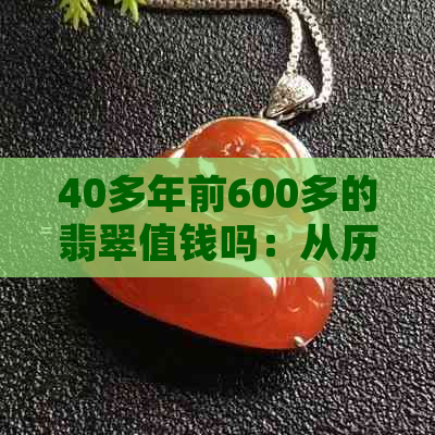 40多年前600多的翡翠值钱吗：从历史角度审视当时市场价值