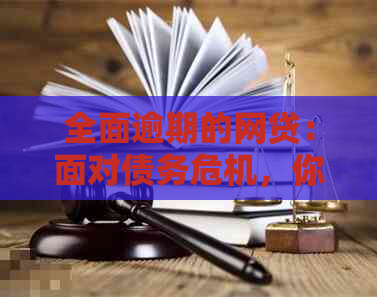 全面逾期的网贷：面对债务危机，你应如何应对和解决？