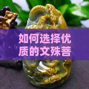 如何选择优质的文殊菩萨吊坠材质？不同材料的优缺点对比分析