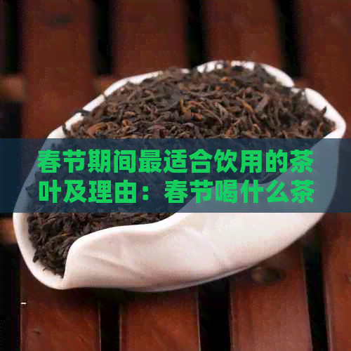 春节期间最适合饮用的茶叶及理由：春节喝什么茶？