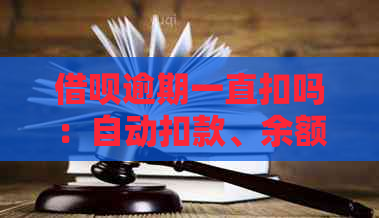 借呗逾期一直扣吗：自动扣款、余额扣除、秒扣、全额还款详细解答