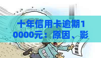 十年信用卡逾期10000元：原因、影响与解决策略一文详解