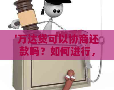 '万达贷可以协商还款吗？如何进行，万达贷是否能协商还款期限？'