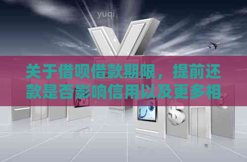 关于借呗借款期限，提前还款是否影响信用以及更多相关问题解答