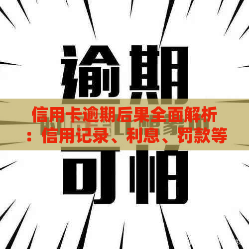 信用卡逾期后果全面解析：信用记录、利息、罚款等影响一次看清