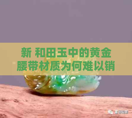 新 和田玉中的黄金腰带材质为何难以销售？