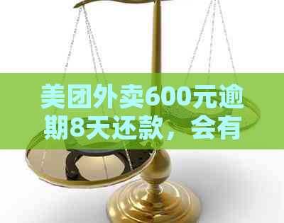 美团外卖600元逾期8天还款，会有什么后果？