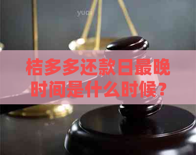 桔多多还款日最晚时间是什么时候？还款流程详解及逾期处理方法全解析