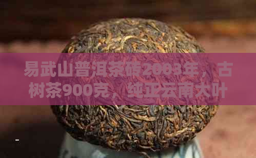 易武山普洱茶砖2003年，古树茶900克，纯正云南大叶种茶心制作