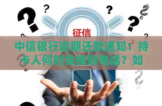 中信银行逾期还款通知：持卡人何时会接到电话？如何避免不良信用记录？