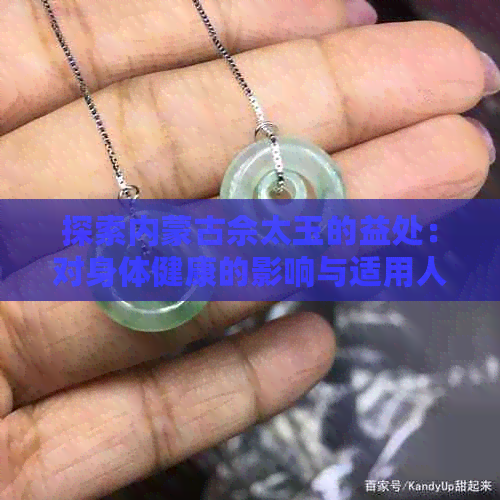 探索内蒙古佘太玉的益处：对身体健康的影响与适用人群