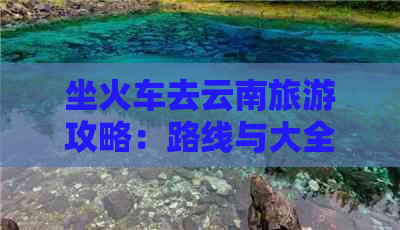 坐火车去云南旅游攻略：路线与大全