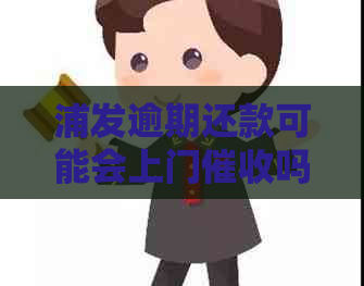 浦发逾期还款可能会上门吗？如何应对逾期还款问题？