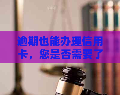 逾期也能办理信用卡，您是否需要了解具体的申请流程和条件？