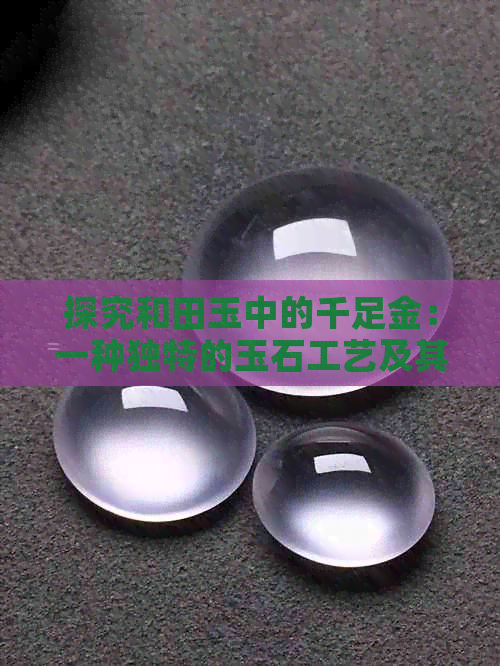 探究和田玉中的千足金：一种独特的玉石工艺及其寓意