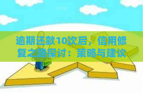 逾期还款10次后，信用修复之路探讨：策略与建议