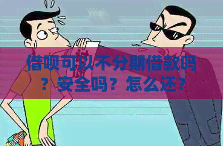 借呗可以不分期借款吗？安全吗？怎么还？