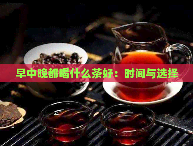 早中晚都喝什么茶好：时间与选择