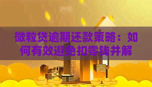 微粒贷逾期还款策略：如何有效避免扣零钱并解决逾期问题