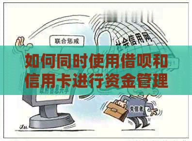 如何同时使用借呗和信用卡进行资金管理，以实现更优的借贷效益？