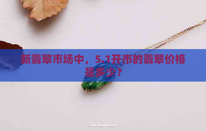 新翡翠市场中，5.1开市的翡翠价格是多少？