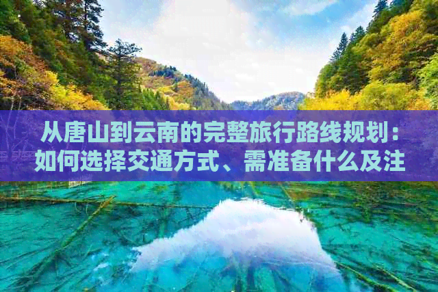 从唐山到云南的完整旅行路线规划：如何选择交通方式、需准备什么及注意事项