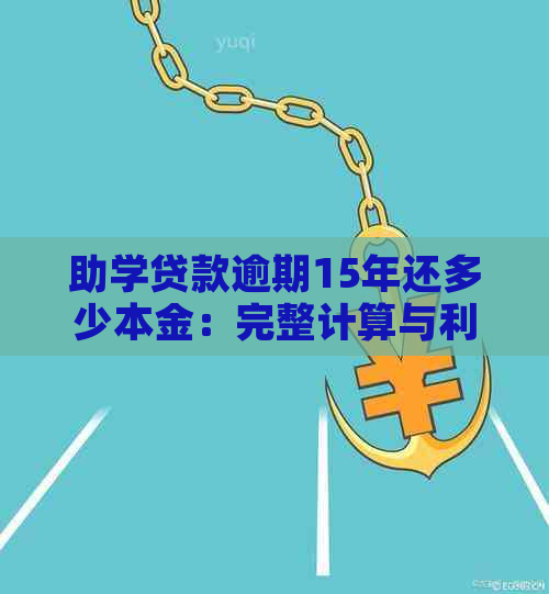 助学贷款逾期15年还多少本金：完整计算与利息说明