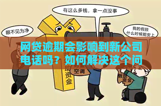 网贷逾期会影响到新公司电话吗？如何解决这个问题？