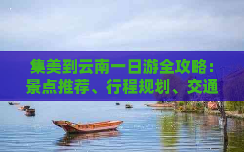 集美到云南一日游全攻略：景点推荐、行程规划、交通方式一网打尽