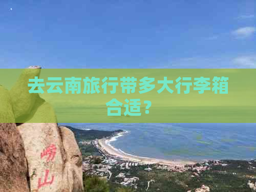 去云南旅行带多大行李箱合适？