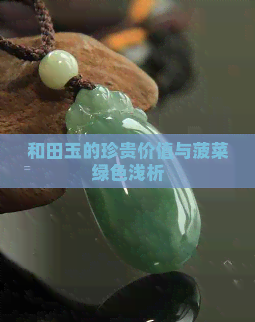 和田玉的珍贵价值与菠菜绿色浅析