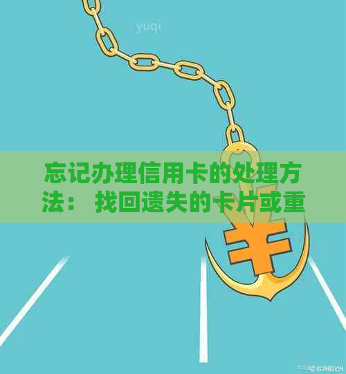 忘记办理信用卡的处理方法： 找回遗失的卡片或重新申请