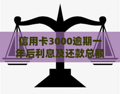 信用卡3000逾期一年后利息及还款总额：完整的计算与解释