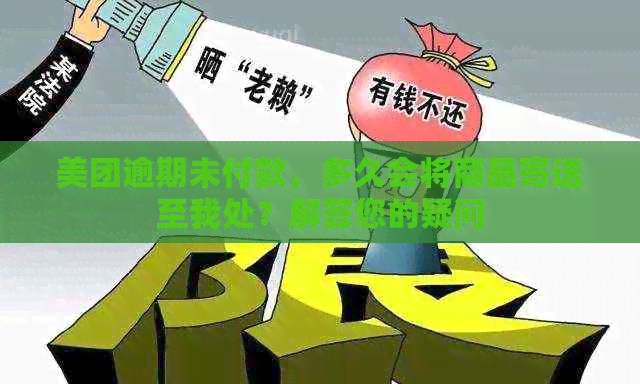 美团逾期未付款，多久会将商品寄送至我处？解答您的疑问